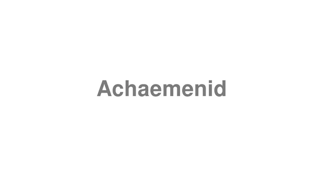 How to Pronounce Achaemenid