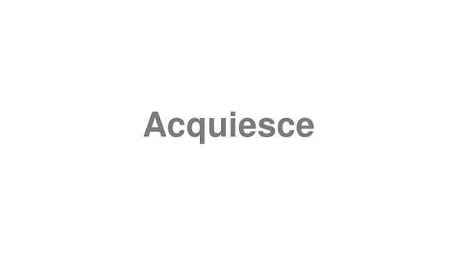 How to Pronounce Acquiesce