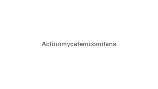 How to Pronounce Actinomycetemcomitans