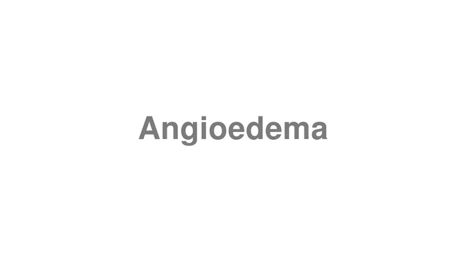 How to Pronounce Angioedema