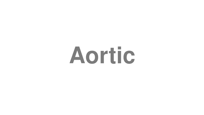 How to Pronounce Aortic