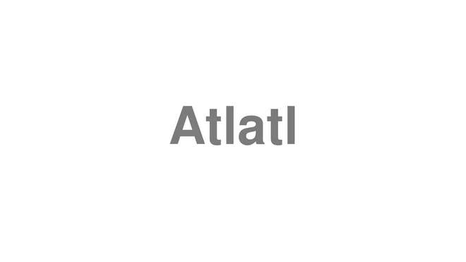 How to Pronounce Atlatl
