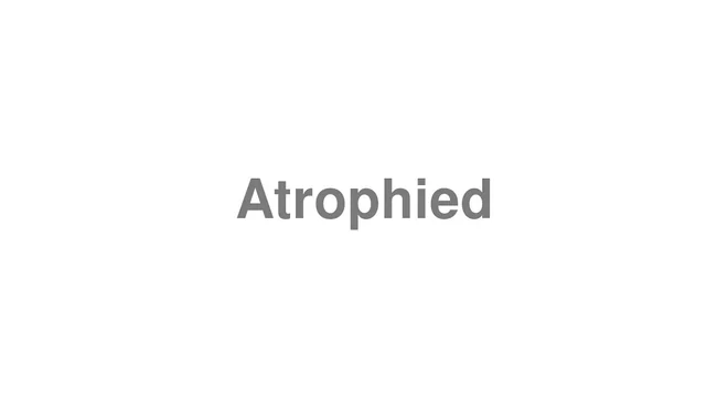 How to Pronounce Atrophied