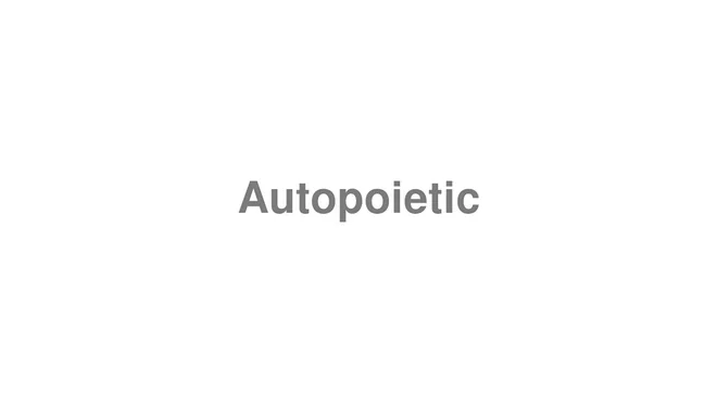 How to Pronounce Autopoietic
