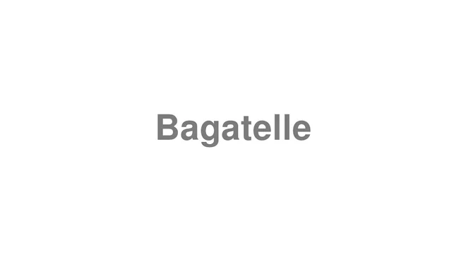 How to Pronounce Bagatelle