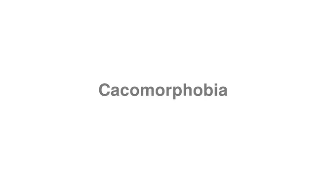How to Pronounce Cacomorphobia