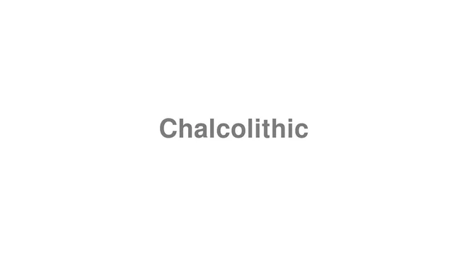 How to Pronounce Chalcolithic