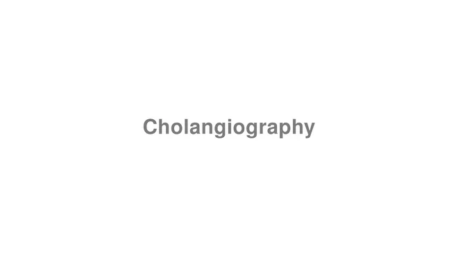 How to Pronounce Cholangiography