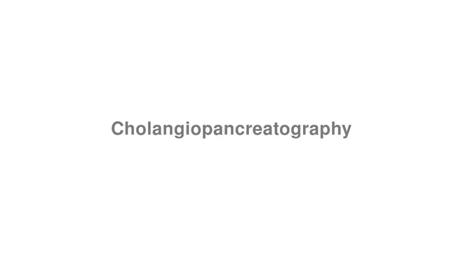 How to Pronounce Cholangiopancreatography