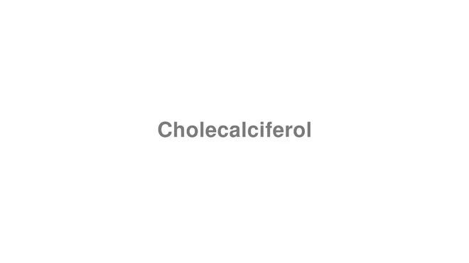 How to Pronounce Cholecalciferol