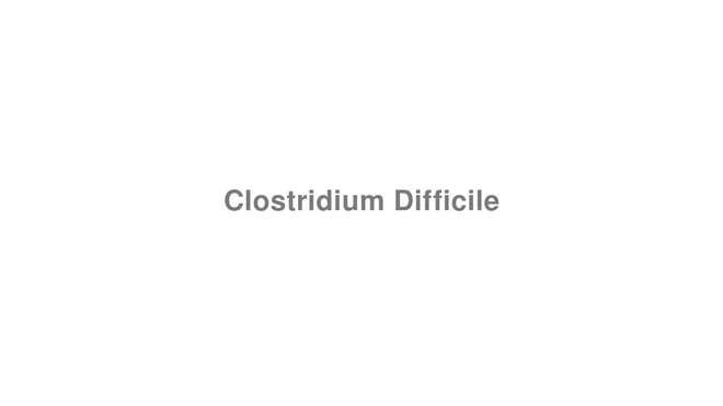 How to Pronounce Clostridium Difficile
