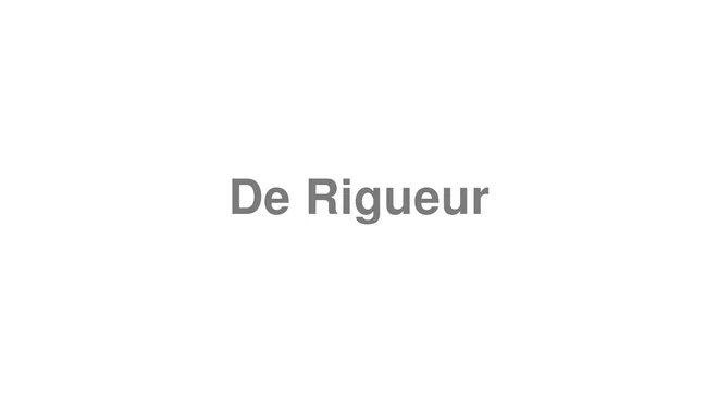 How to Pronounce De Rigueur