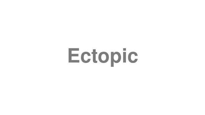How to Pronounce Ectopic