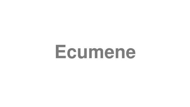 How to Pronounce Ecumene