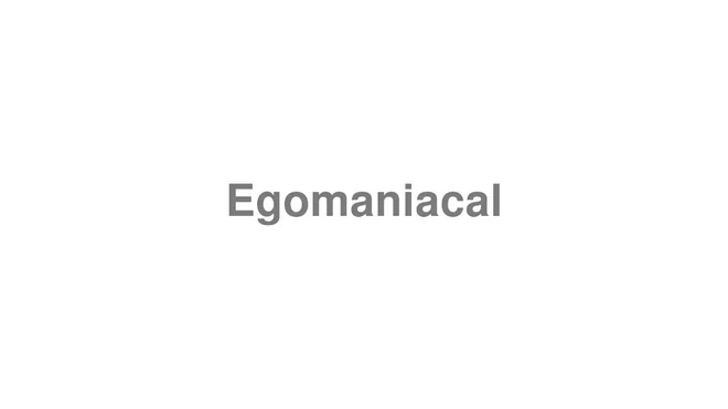 How to Pronounce Egomaniacal