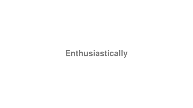How to Pronounce Enthusiastically