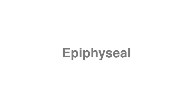 How to Pronounce Epiphyseal