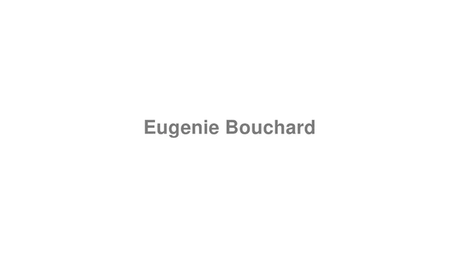 How to Pronounce Eugenie Bouchard