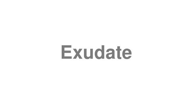 How to Pronounce Exudate
