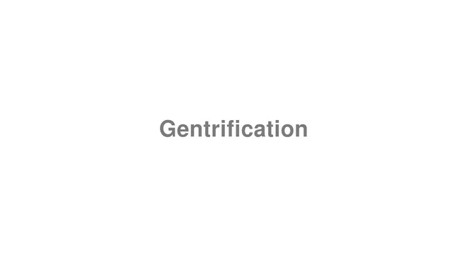 How to Pronounce Gentrification