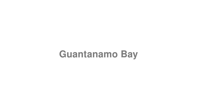 How to Pronounce Guantanamo Bay