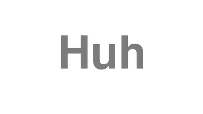 How to Pronounce Huh