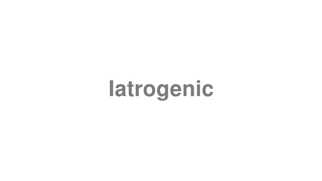 How to Pronounce Iatrogenic