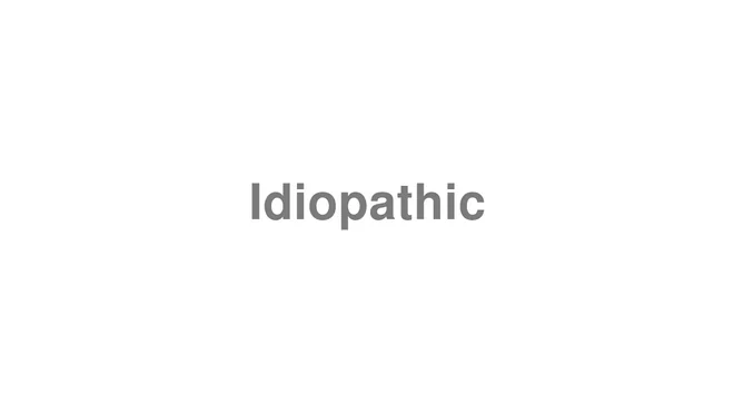 How to Pronounce Idiopathic