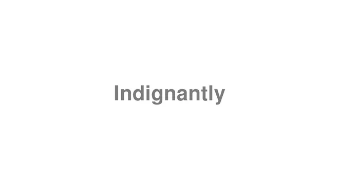 How to Pronounce Indignantly