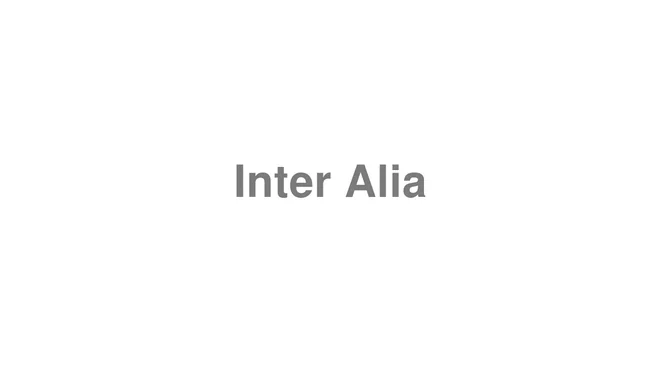 How to Pronounce Inter Alia