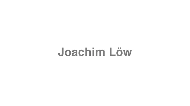 How to Pronounce Joachim Löw