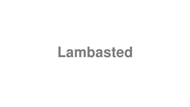 How to Pronounce Lambasted