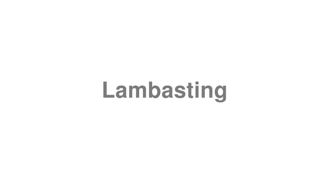 How to Pronounce Lambasting