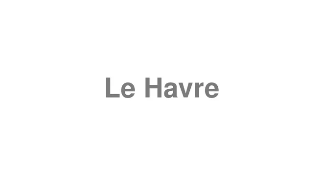 How to Pronounce Le Havre