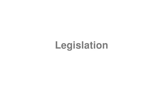 How to Pronounce Legislation