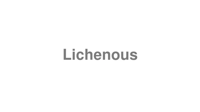 How to Pronounce Lichenous