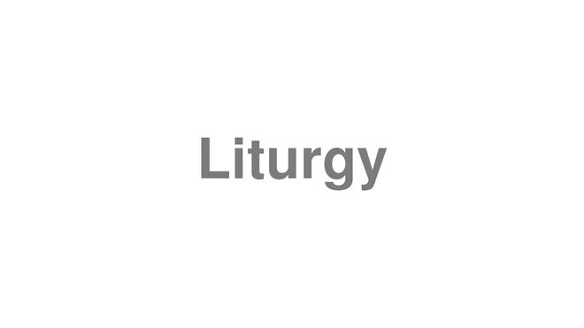 How to Pronounce Liturgy