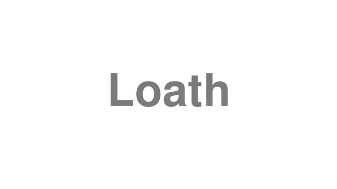 How to Pronounce Loath