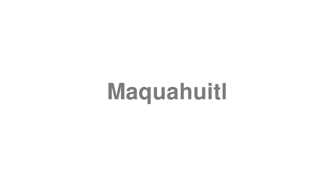 How to Pronounce Maquahuitl