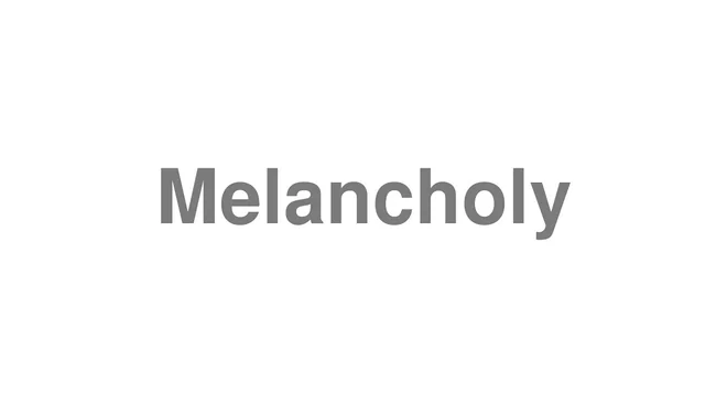 How to Pronounce Melancholy