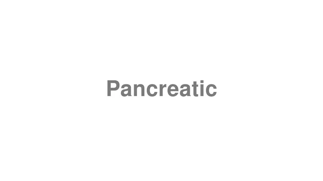 How to Pronounce Pancreatic