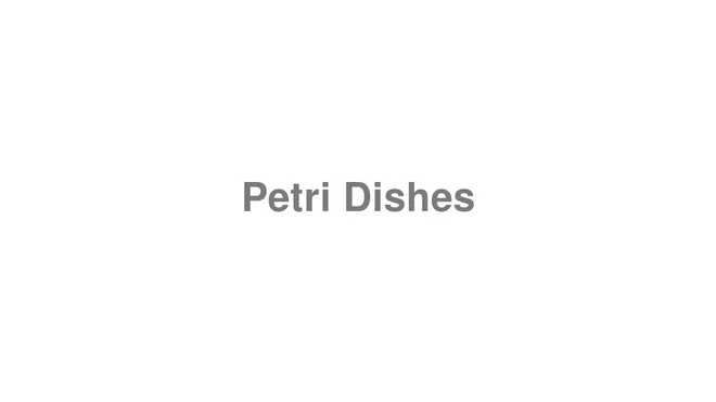 How to Pronounce Petri Dishes