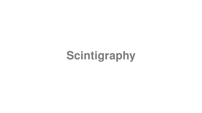 How to Pronounce Scintigraphy