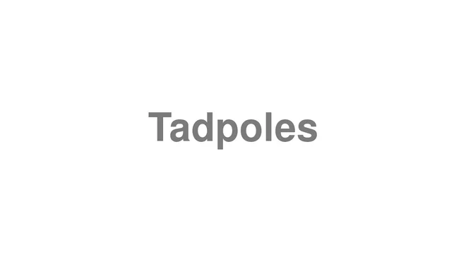 How to Pronounce Tadpoles