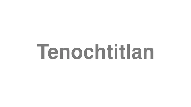 How to Pronounce Tenochtitlan