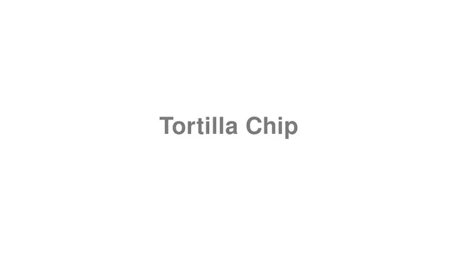 How to Pronounce Tortilla Chip