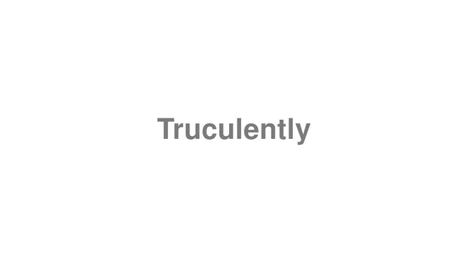 How to Pronounce Truculently