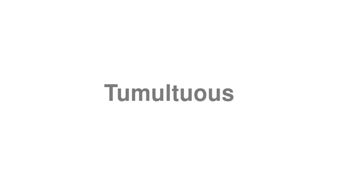 How to Pronounce Tumultuous