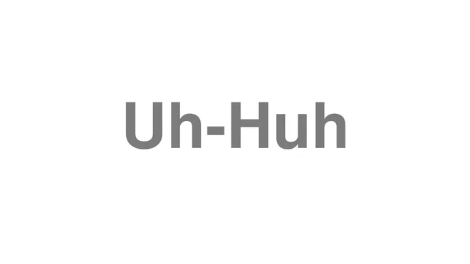How to Pronounce Uh-Huh