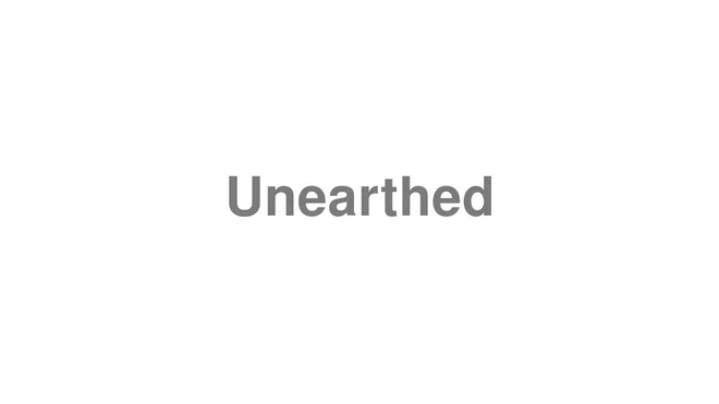 How to Pronounce Unearthed
